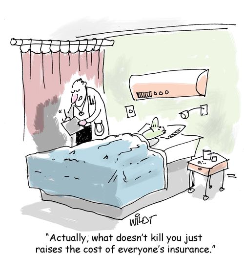 "Actually, what doesn't kill you just raises the cost of everyone's insurance"