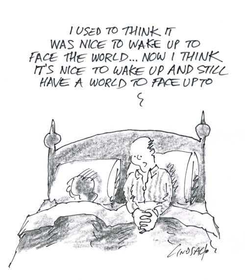 "I used to think it was nice to wake up to face the world... now I think it is nice to wake up and still have a world to face up to."