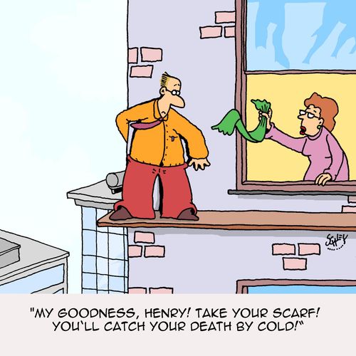 "My goodness, Henry! Take your scarf! You'll catch your death by cold!"