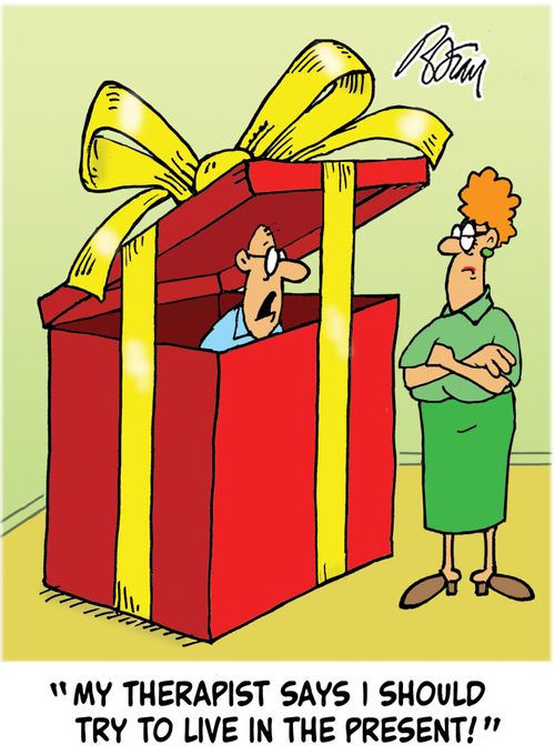 "My therapist says I should try to live in the present!"
