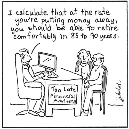 "I calculate that at the rate you're putting money away, you should be able to retire comfortably in 85 to 90 years."