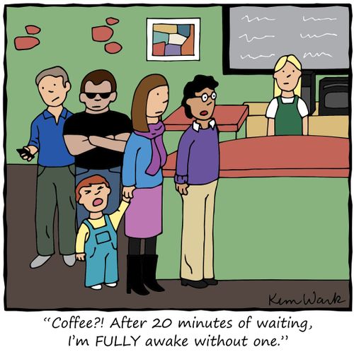 "Coffee?! After 20 minutes of waiting, I'm FULLY awake without one."