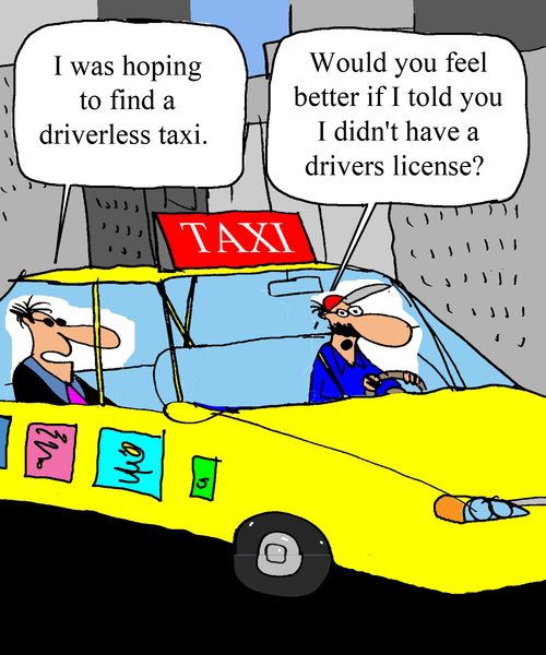 "I was hoping to find a driverless taxi."  "Would you feel better if I told you I didn't have a drivers license?