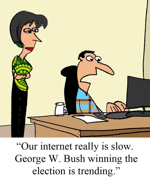 "Our internet is really slow.  George W. Bush winning the election is trending."