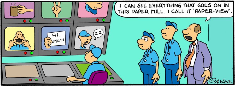 "I can see everything that goes on in this paper mill. I call it 'Paper-View'."