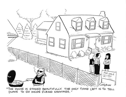 "The house is staged beautifully. The only thing left is to tell Duane to go inside during showings."
