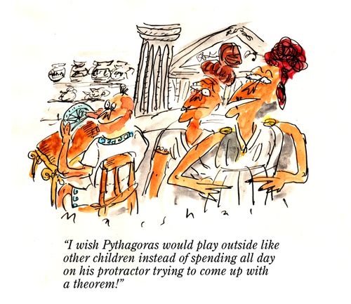 "I wish Pythagoras would play outside like other children instead of spending all day  on his protractor trying to come up with  a theorem!"