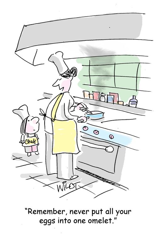 "Remember, never put all your eggs into one omelet."