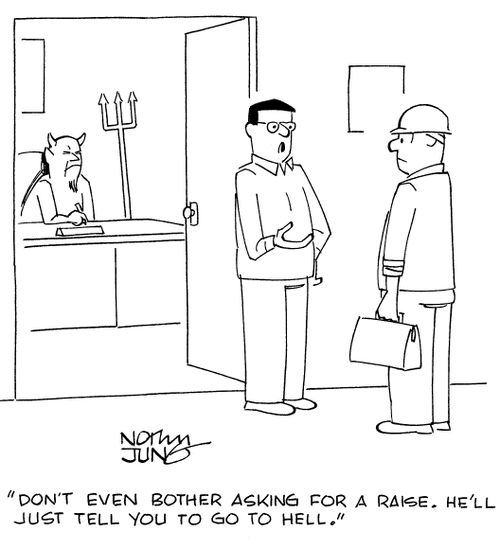 "Don't even bother asking for a raise. He'll just tell you to go to Hell."