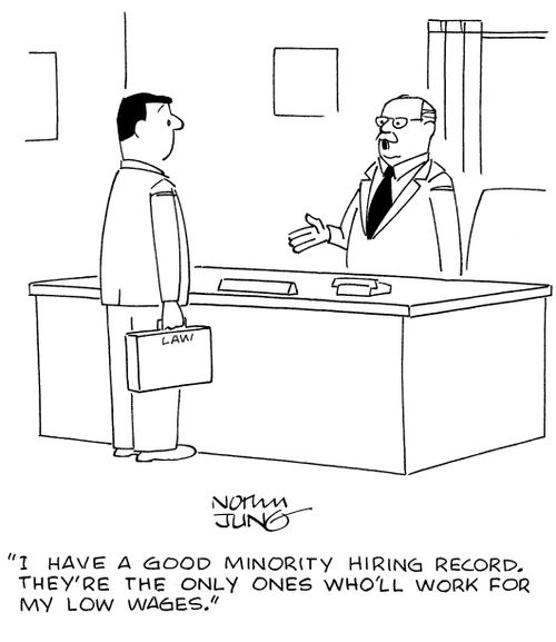 "I have a good minority hiring record. they're the only ones who'll work for my low wages."