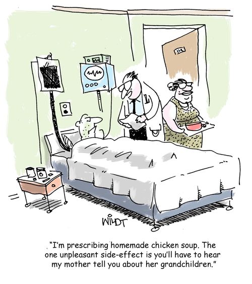 "I'm prescribing homemade chicken soup. The one unpleasant side-effect is you'll have to heard my mother tell you about her grandchildren."
