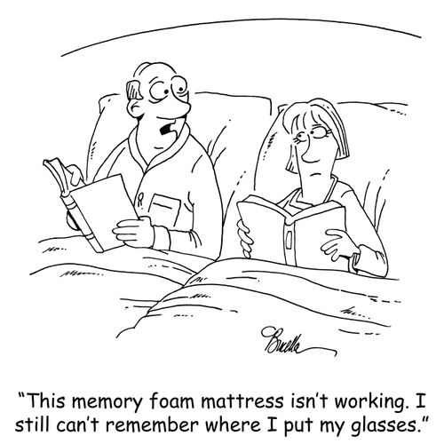 "This memory foam mattress isn't working. I still can't remember where I put my glasses."
