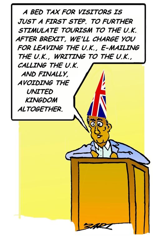 "A bed tax for visitors is just a first step. To further stimulate tourism to the UK after Brexit, we'll charge you for leaving, the UK, e-mailing the UK, writing to the UK, calling the UK and finally, avoiding the UK altogether."