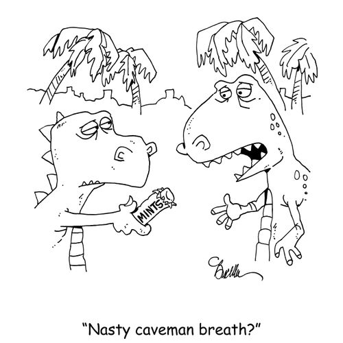 "Nasty caveman breath?"