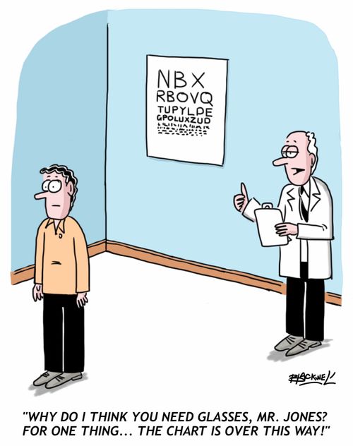 "Why do I think you need glasses, Mr. Jones? For one thing...the chart is over this way!"