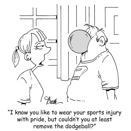 'I know you like to wear your sports injuries with pride, but couldn't you at least remove the dodgeball?'