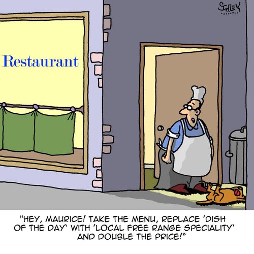 "Hey Maurice! Take the menu, replace 'dish of the day' with 'local free range speciality' and double the price!"