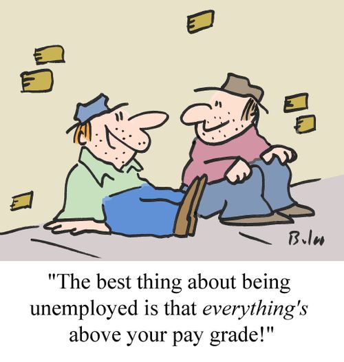 "The best thing about being unemployed is that everything's above your pay grade!"
