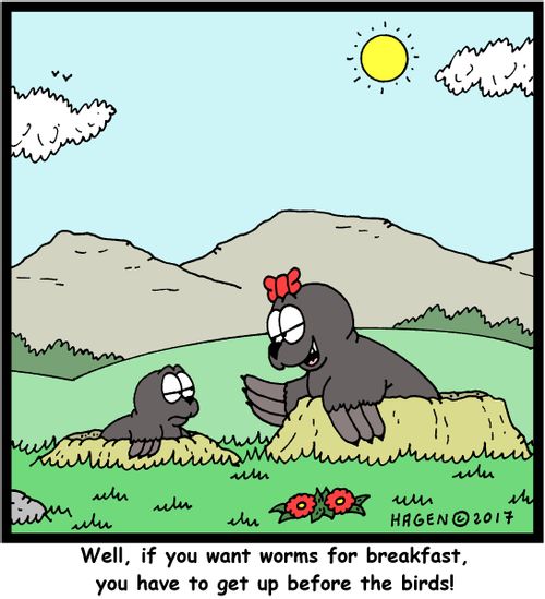 "Well, if you want worms for breakfast, you have to get up before the birds!"