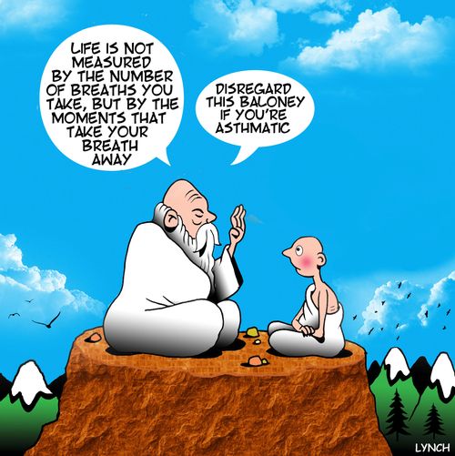 "Life is not measured by the number of breaths you take, but by the moments that take your breath away. Disregard this baloney if you're asthmatic."