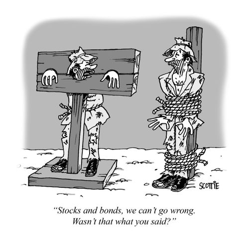 "Stocks and bonds, we can't go wrong. Wasn't that what you said?"