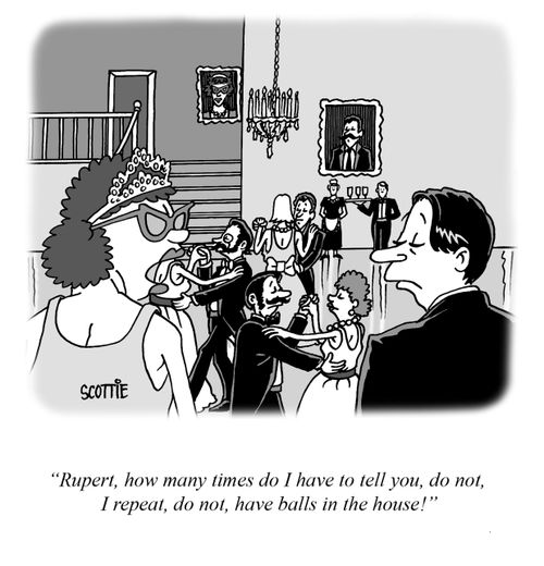 "Rupert, how many times do I have to tell you, do not, I repeat, do not, have balls in my house!"
