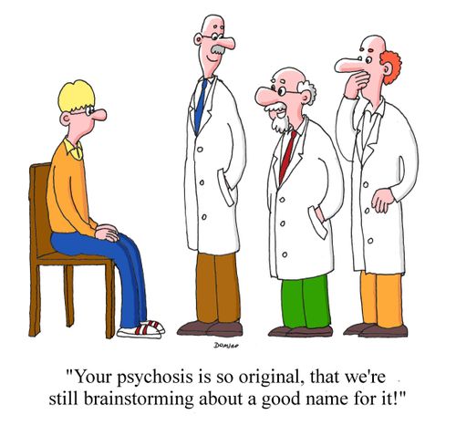 "Your psychosis is so original, that we're still brainstorming about a good name for it!"