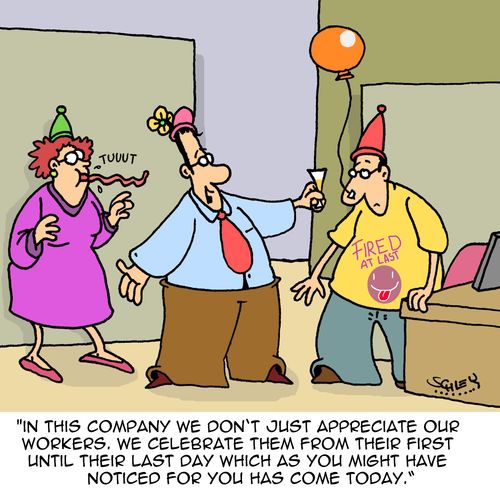 "In this company we don't just appreciate our workers. We celebrate them from their first until their last day, which as you might have noticed for you has come today." 