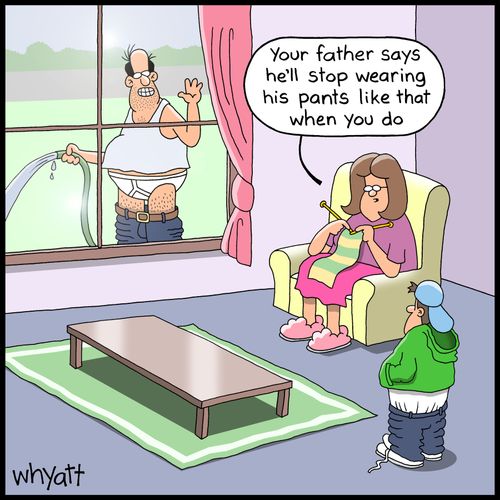 'Your father says he'll stop wearing his pants like that when you do.'