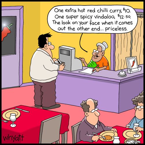 'One extra hot red chilli curry, $10. One super spicy vindaloo, $12.50. The look on your face when it comes out the other end... priceless.'