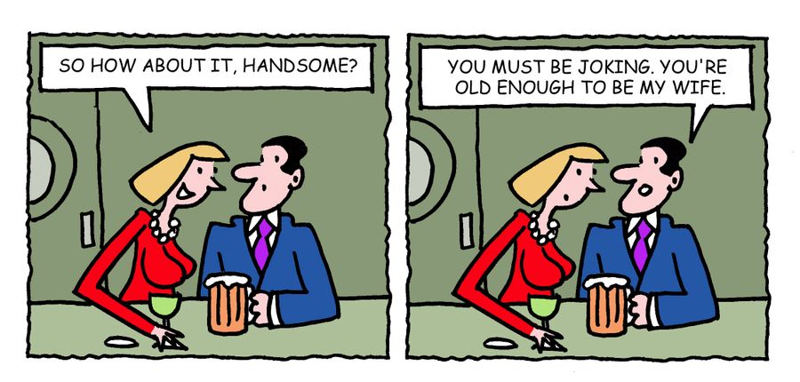 'So how about it, handsome? You must be joking. You're old enough to be my wife.'