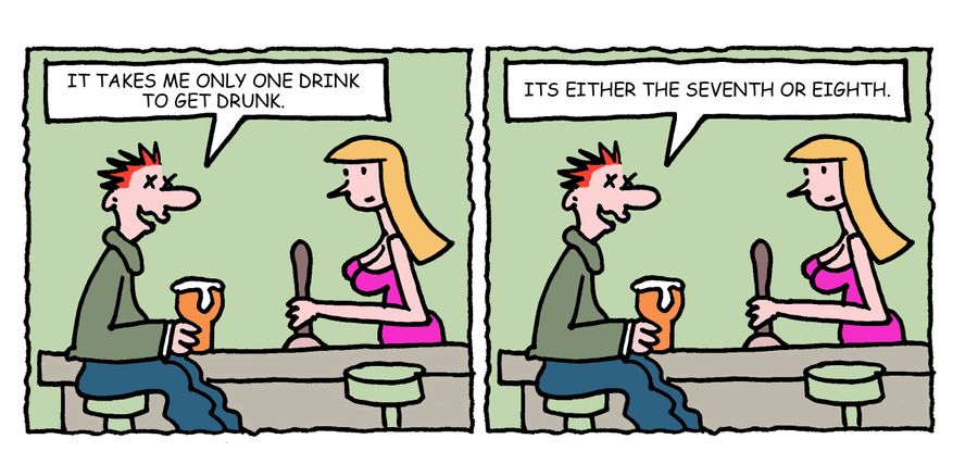 "It takes me only one drink to get drunk. Its either the seventh or eighth."