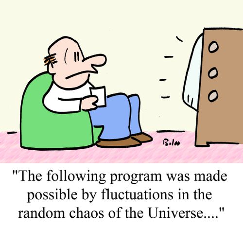 "The following program was made possible by fluctuations in the random chaos of the Universe...."