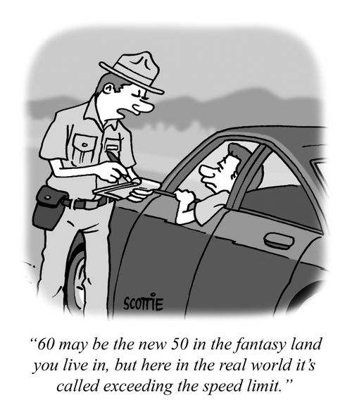 "60 may be the new 50 in the fantasy land you live in, but here in the real world, it's called exceeding the speed limit."
