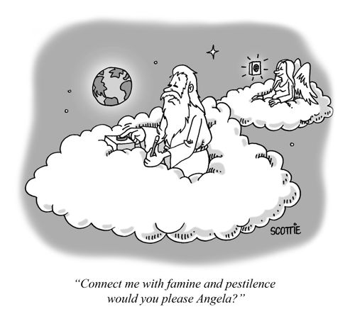 "Connect me with famine and pestilence would you please Angela?"