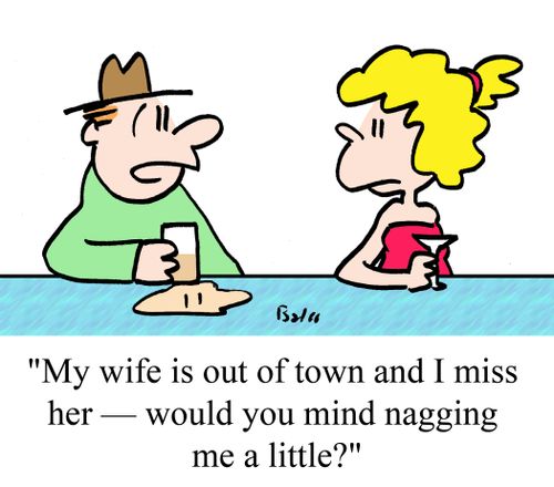 "My wife is out of town and I miss her -- would you mind nagging me a little?"