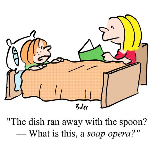 "The dish ran away with the spoon? -- What is this, a soap opera?"