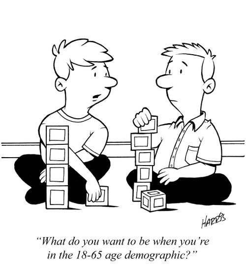 "What do you want to be when you're in the 18-65 age demographic?"