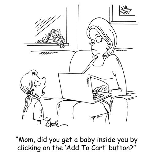 "Mom, did you get a baby inside you by clicking on the 'Add To Cart' button?"