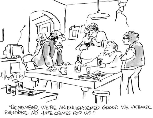 "Remember, we're an enlightened group. We victimize everyone. No hate crimes for us."