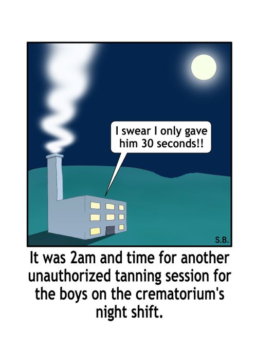 "It was 2am and time for another unauthorized tanning session for the boys on the crematorium's night shift."