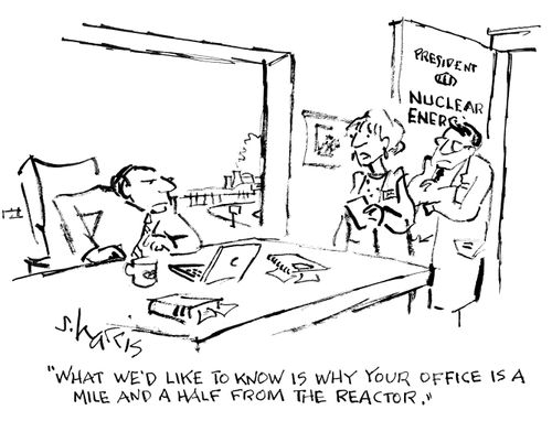 "What we'd like to know is why your office is a mile and a half from the reactor."