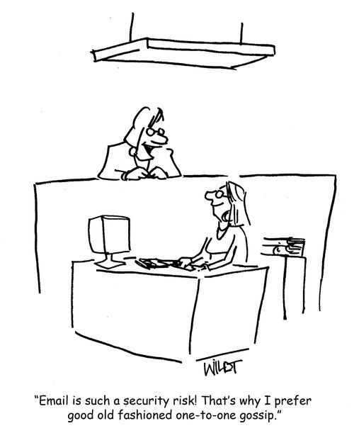 "Email is such a security risk! That's why I prefer good old fashioned one-to-one gossip."