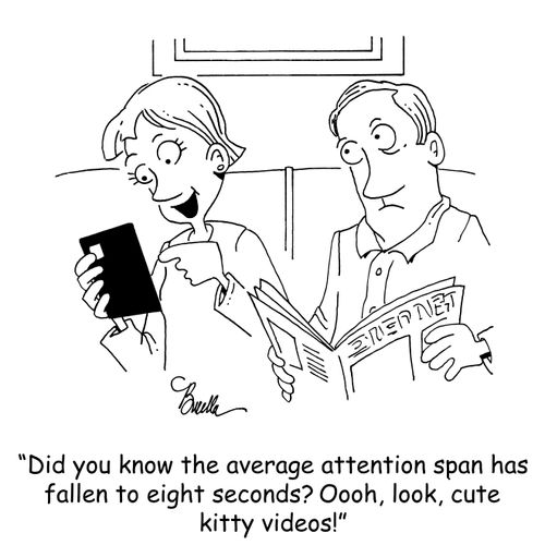 "Did you know that the average attention span has fallen to eight seconds? Oooh, look, cute kitty videos!"