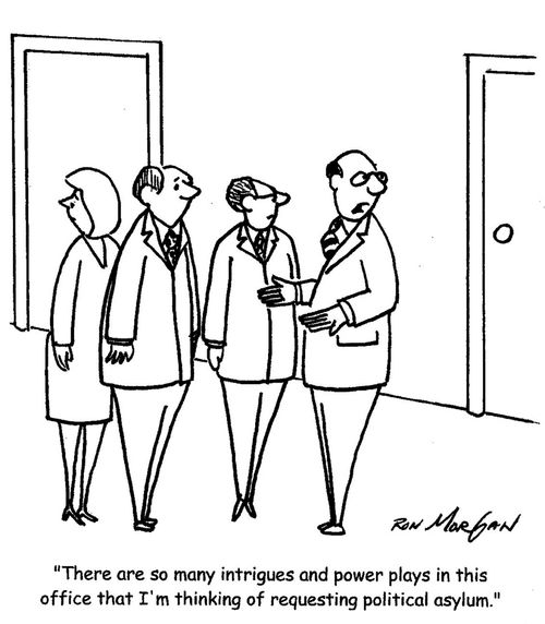 "There are so many intrigues and power plays in this office that I'm thinking of requesting political asylum."