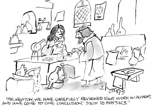 "Mr Newton, we have carefully reviewed your work in alchemy and have come to one conclusion: stick to physics.' 
