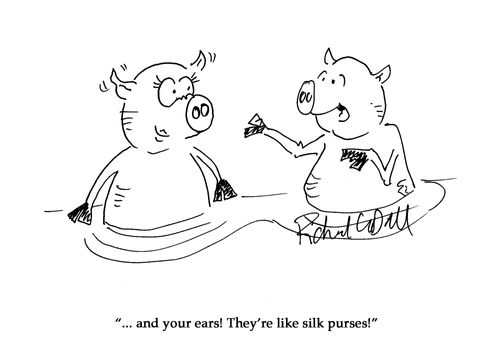 "...and your ears! They're like silk purses!"