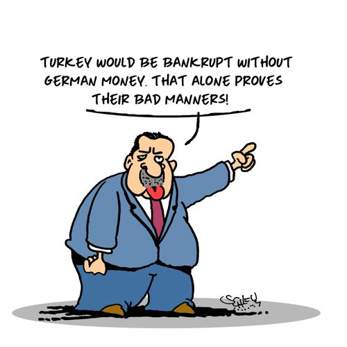 "Turkey would be bankrupt without German money. That alone proves their bad manners!"