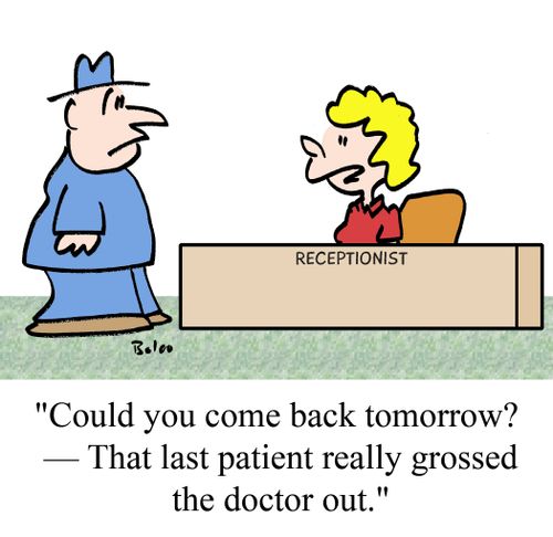 'Could you come back tomorrow? - That last patient really grossed the doctor out.'