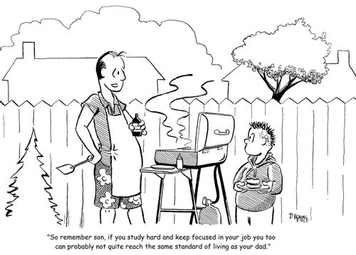"So remember son, if you study hard and keep focused in your job you too can probably not quite reach the same standard of living as your dad."